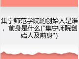 集宁师范学院的创始人是谁，前身是什么("集宁师院创始人及前身")