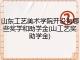 山东工艺美术学院开设有哪些奖学和助学金(山工艺奖助学金)