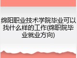 绵阳职业技术学院毕业可以找什么样的工作(绵职院毕业就业方向)