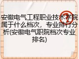安徽电气工程职业技术学院属于什么档次，专业排行分析(安徽电气职院档次专业排名)