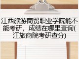 江西旅游商贸职业学院能不能考研，成绩在哪里查询(江旅商院考研查分)