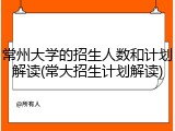 常州大学的招生人数和计划解读(常大招生计划解读)