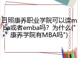 日照康养职业学院可以读mba或者emba吗？为什么("康养学院有MBA吗")