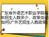 广东省外语艺术职业学院每年招生人数多少，政策变动如何(广外艺招生人数政策)