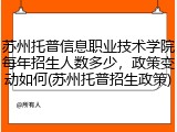 苏州托普信息职业技术学院每年招生人数多少，政策变动如何(苏州托普招生政策)