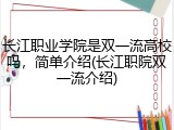 长江职业学院是双一流高校吗，简单介绍(长江职院双一流介绍)