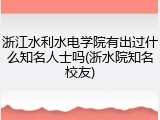 浙江水利水电学院有出过什么知名人士吗(浙水院知名校友)