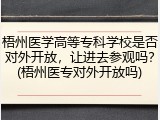 梧州医学高等专科学校是否对外开放，让进去参观吗？(梧州医专对外开放吗)