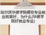 哈尔滨华德学院哪些专业就业前景好，为什么(华德学院好就业专业)