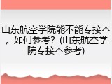 山东航空学院能不能专接本，如何参考？(山东航空学院专接本参考)