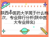 陕西中医药大学属于什么档次，专业排行分析(陕中医大专业排名)