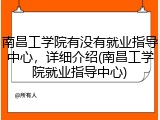 南昌工学院有没有就业指导中心，详细介绍(南昌工学院就业指导中心)