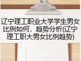 辽宁理工职业大学学生男女比例如何，趋势分析(辽宁理工职大男女比例趋势)