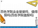 百色学院含金量量吗，值得报吗(百色学院值报吗)