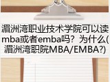 湄洲湾职业技术学院可以读mba或者emba吗？为什么(湄洲湾职院MBA/EMBA?)