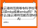 连云港师范高等专科学校可以读mba或者emba吗？为什么(连云港师范能否读MBA)