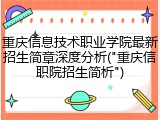 重庆信息技术职业学院最新招生简章深度分析("重庆信职院招生简析")
