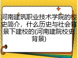 河南建筑职业技术学院的校史简介，什么历史与社会背景下建校的(河南建院校史背景)