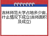 吉林师范大学占地多少亩，什么情况下成立(吉师面积及成立)