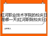 红河职业技术学院的校庆日是哪一天(红河职院校庆日)