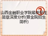山西金融职业学院最新招生简章深度分析(晋金院招生简析)