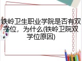 铁岭卫生职业学院是否有双学位，为什么(铁岭卫院双学位原因)