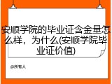 安顺学院的毕业证含金量怎么样，为什么(安顺学院毕业证价值)