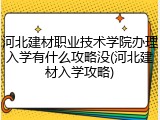 河北建材职业技术学院办理入学有什么攻略没(河北建材入学攻略)