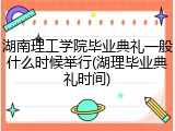 湖南理工学院毕业典礼一般什么时候举行(湖理毕业典礼时间)