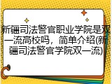 新疆司法警官职业学院是双一流高校吗，简单介绍(新疆司法警官学院双一流)
