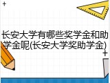 长安大学有哪些奖学金和助学金呢(长安大学奖助学金)