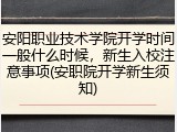 安阳职业技术学院开学时间一般什么时候，新生入校注意事项(安职院开学新生须知)
