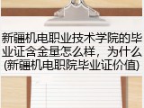 新疆机电职业技术学院的毕业证含金量怎么样，为什么(新疆机电职院毕业证价值)