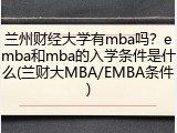 兰州财经大学有mba吗？emba和mba的入学条件是什么(兰财大MBA/EMBA条件)