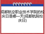 成都航空职业技术学院的校庆日是哪一天(成都航院校庆日)