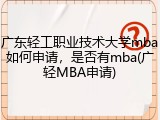 广东轻工职业技术大学mba如何申请，是否有mba(广轻MBA申请)