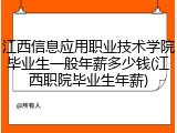 江西信息应用职业技术学院毕业生一般年薪多少钱(江西职院毕业生年薪)