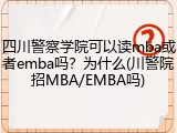 四川警察学院可以读mba或者emba吗？为什么(川警院招MBA/EMBA吗)