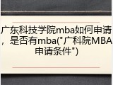 广东科技学院mba如何申请，是否有mba("广科院MBA申请条件")