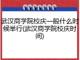 武汉商学院校庆一般什么时候举行(武汉商学院校庆时间)