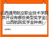 山西通用航空职业技术学院共开设有哪些类型奖学金(山西航院奖学金种类)