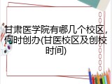 甘肃医学院有哪几个校区，何时创办(甘医校区及创校时间)