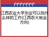 江西农业大学毕业可以找什么样的工作(江西农大就业方向)