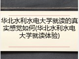 华北水利水电大学就读的真实感觉如何(华北水利水电大学就读体验)