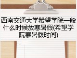 西南交通大学希望学院一般什么时候放寒暑假(希望学院寒暑假时间)
