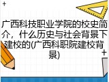 广西科技职业学院的校史简介，什么历史与社会背景下建校的(广西科职院建校背景)