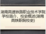 湖南高速铁路职业技术学院学校简介，校史概述(湖南高铁职院校史)
