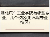 湖北汽车工业学院有哪些专业，几个校区(湖汽院专业校区)