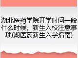 湖北医药学院开学时间一般什么时候，新生入校注意事项(湖医药新生入学指南)