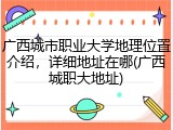 广西城市职业大学地理位置介绍，详细地址在哪(广西城职大地址)